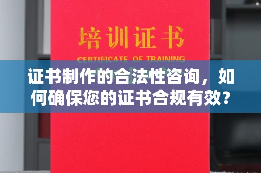 汨罗证书制作的合法性咨询，如何确保您的证书合规有效？