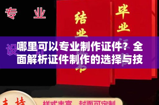 娄烦哪里可以专业制作证件？全面解析证件制作的选择与技巧