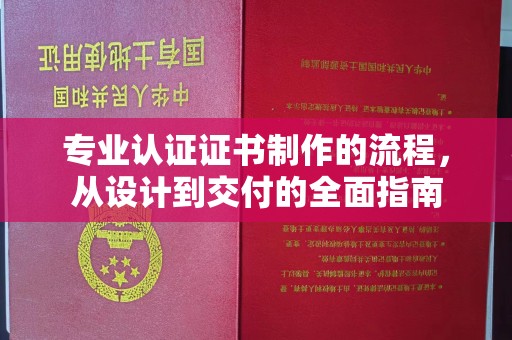 阎良专业认证证书制作的流程，从设计到交付的全面指南